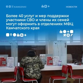 Участники СВО и ветераны боевых действий, а также члены их семей могут оформить в офисах МФЦ Камчатского края более 40 мер поддержки